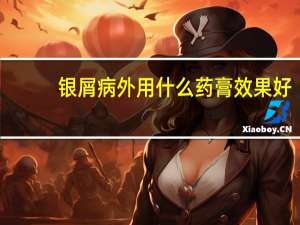 银屑病外用什么药膏效果好（银屑病外用什么药膏）