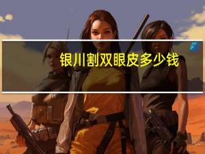 银川割双眼皮多少钱，银川割双眼皮哪里好