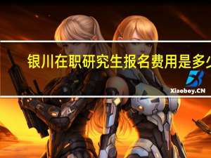 银川在职研究生报名费用是多少