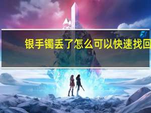 银手镯丢了怎么可以快速找回