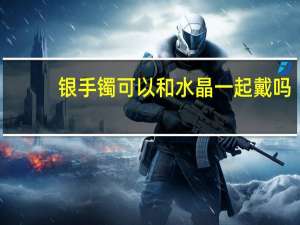 银手镯可以和水晶一起戴吗