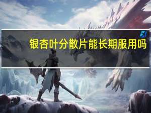 银杏叶分散片能长期服用吗（银杏叶分散片可以长期吃吗）