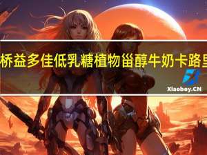 银桥 益多佳低乳糖植物甾醇牛奶卡路里是多少