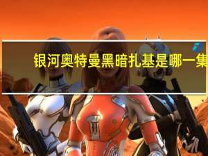 银河奥特曼黑暗扎基是哪一集