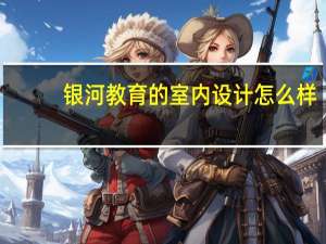 银河教育的室内设计怎么样