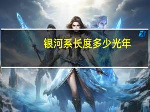 银河系长度多少光年（银河系的大小约多少光年）