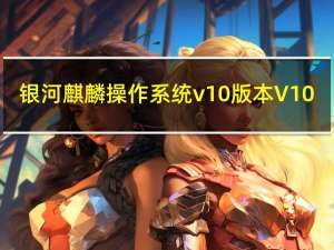 银河麒麟操作系统v10版本 V10.1 官方免费版（银河麒麟操作系统v10版本 V10.1 官方免费版功能简介）