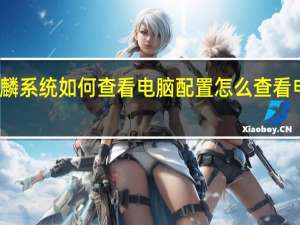 银河麒麟系统如何查看电脑配置 怎么查看电脑硬件配置