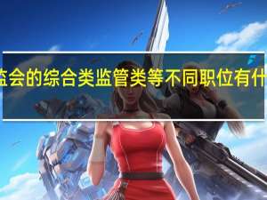 银监会的综合类监管类等不同职位有什么区别呢