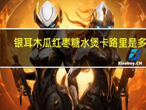 银耳木瓜红枣糖水煲卡路里是多少