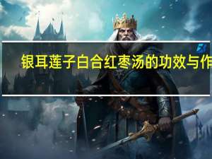 银耳莲子白合红枣汤的功效与作用（银耳白合莲子汤的功效）