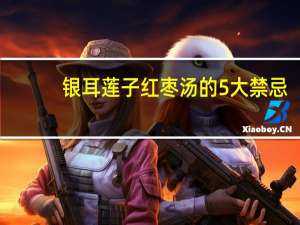 银耳莲子红枣汤的5大禁忌（银耳莲子红枣汤的禁忌）