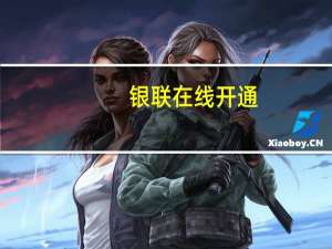 银联在线开通（银联在线开通条件）