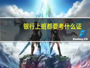 银行上班都要考什么证