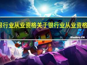 银行业从业资格 关于银行业从业资格的介绍