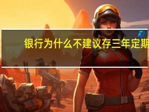 银行为什么不建议存三年定期