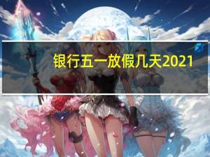 銀行五一放假幾天2021（銀行五一放假幾天）