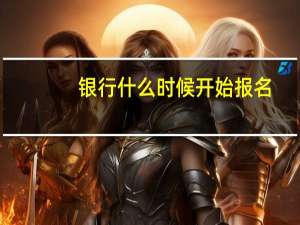 银行什么时候开始报名