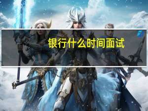 银行什么时间面试