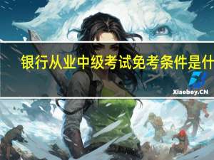 银行从业中级考试免考条件是什么
