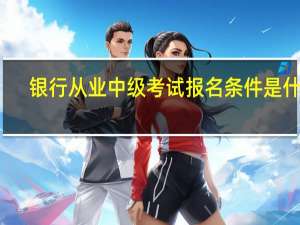 银行从业中级考试报名条件是什么