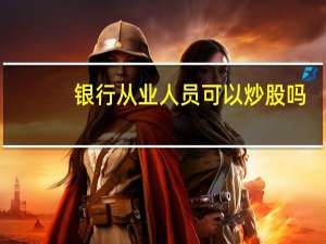 银行从业人员可以炒股吗