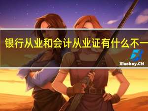 银行从业和会计从业证有什么不一样吗
