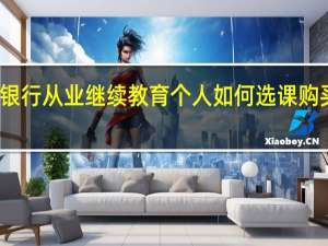 银行从业继续教育个人如何选课购买课程
