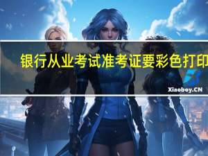 银行从业考试准考证要彩色打印吗