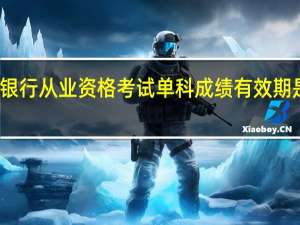 银行从业资格考试单科成绩有效期是多久