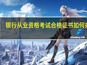 银行从业资格考试合格证书如何办理
