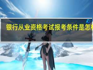 银行从业资格考试报考条件是怎样的