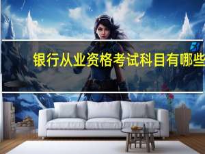 银行从业资格考试科目有哪些-银行从业资格考试科目
