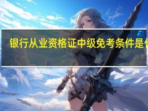 银行从业资格证中级免考条件是什么