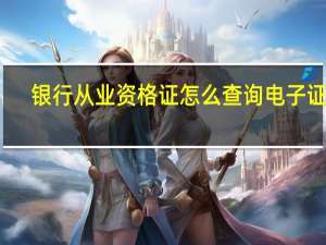 银行从业资格证怎么查询电子证书