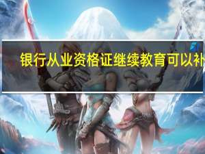 银行从业资格证继续教育可以补吗