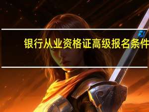 银行从业资格证高级报名条件