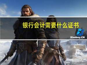 银行会计需要什么证书