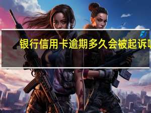 银行信用卡逾期多久会被起诉呢