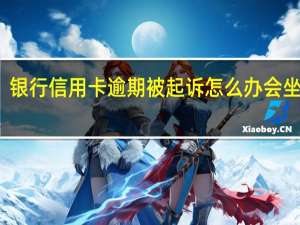 银行信用卡逾期被起诉怎么办会坐牢吗