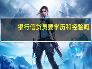 银行信贷员要学历和经验吗