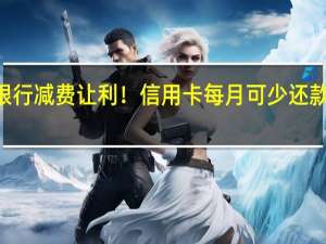 银行减费让利！信用卡每月可少还款100元？ 到底什么情况嘞