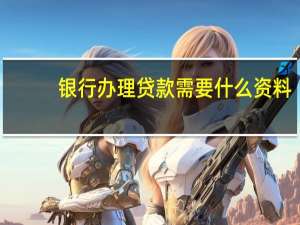 银行办理贷款需要什么资料（银行办理贷款需要什么证件）