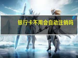 银行卡不用会自动注销吗