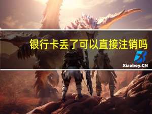 银行卡丢了可以直接注销吗