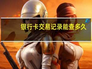 银行卡交易记录能查多久