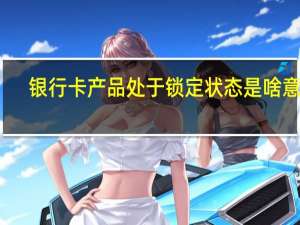 银行卡产品处于锁定状态是啥意思
