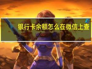 银行卡余额怎么在微信上查（银行卡余额）