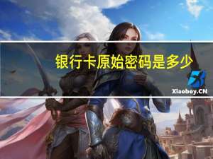 银行卡原始密码是多少