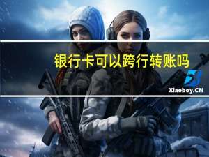 银行卡可以跨行转账吗